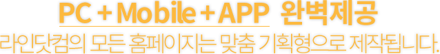 PC + Mobile + APP  완벽제공 라인닷컴의  모든  홈페이지는  맞춤  기획형으로  제작됩니다.